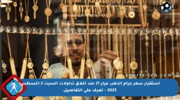 استقرار سعر جرام الذهب عيار 21 عند إغلاق تداولات السبت 2 أغسطس 2025 – تعرف على التفاصيل